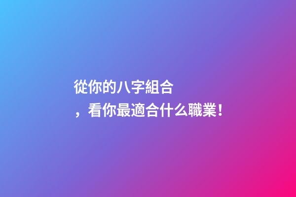 從你的八字組合，看你最適合什么職業！
